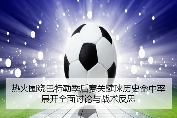 热火围绕巴特勒季后赛关键球历史命中率展开全面讨论与战术反思（pg）