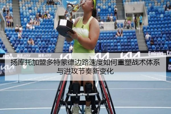 扬库托加盟多特蒙德边路速度如何重塑战术体系与进攻节奏新变化（pg）
