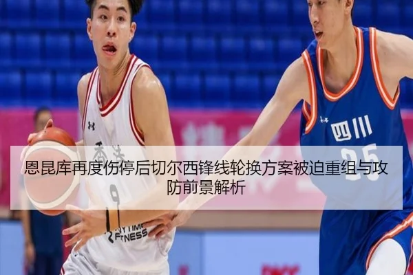 恩昆库再度伤停后切尔西锋线轮换方案被迫重组与攻防前景解析（pg）