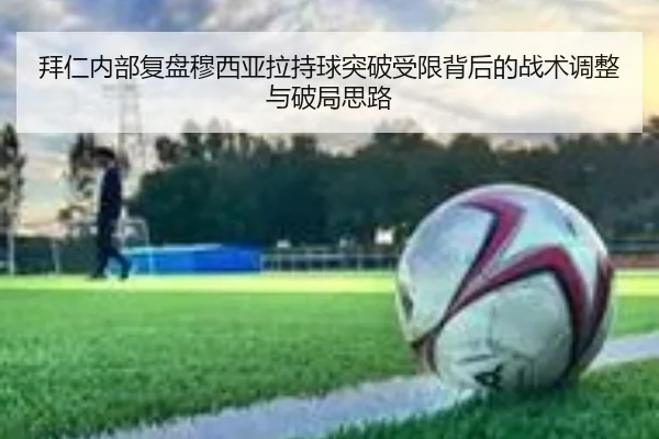 拜仁内部复盘穆西亚拉持球突破受限背后的战术调整与破局思路（pg）