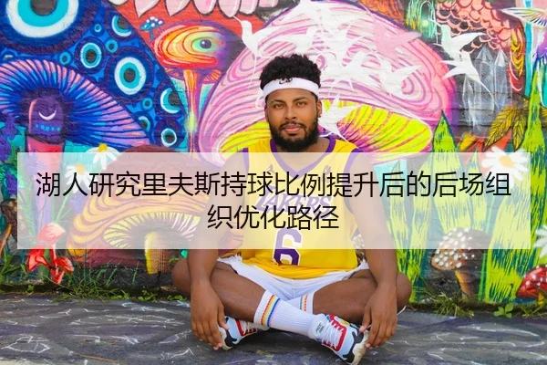 湖人研究里夫斯持球比例提升后的后场组织优化路径（pg）
