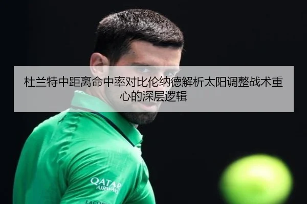 杜兰特中距离命中率对比伦纳德解析太阳调整战术重心的深层逻辑（pg）