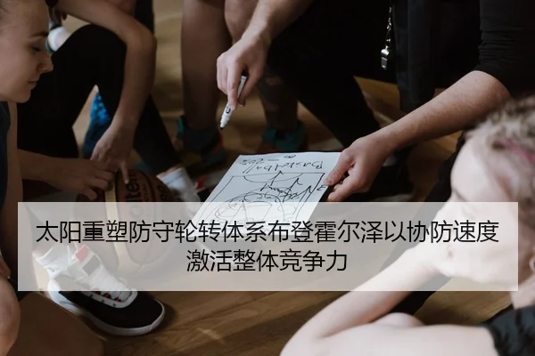 太阳重塑防守轮转体系布登霍尔泽以协防速度激活整体竞争力（pg）